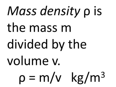 Mass density ρ is the mass m divided by the volume v. ρ = m/v kg/m 3.