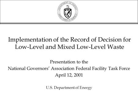 Implementation of the Record of Decision for Low-Level and Mixed Low-Level Waste Presentation to the National Governors’ Association Federal Facility Task.