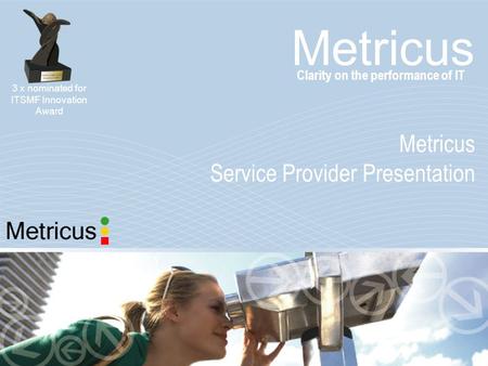 Metricus Service Provider Presentation Clarity on the performance of IT 3 x nominated for ITSMF Innovation Award.