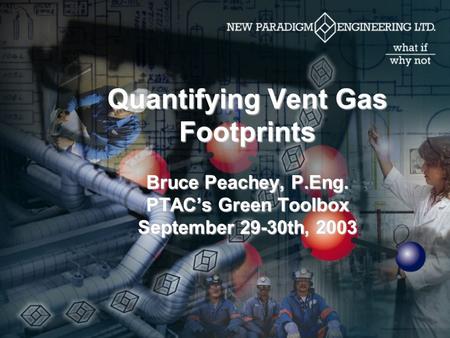 Quantifying Vent Gas Footprints Bruce Peachey, P.Eng. PTAC’s Green Toolbox September 29-30th, 2003.
