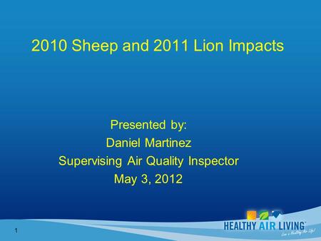 2010 Sheep and 2011 Lion Impacts Presented by: Daniel Martinez Supervising Air Quality Inspector May 3, 2012 1.