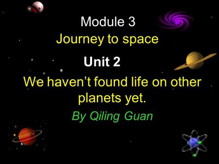 Module 3 Journey to space Unit 2 We haven’t found life on other planets yet. By Qiling Guan.