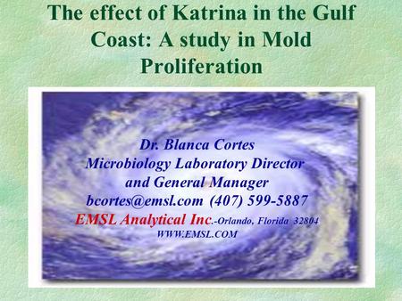 The effect of Katrina in the Gulf Coast: A study in Mold Proliferation Dr. Blanca Cortes Microbiology Laboratory Director and General Manager