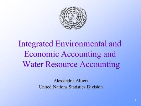 1 Integrated Environmental and Economic Accounting and Water Resource Accounting Alessandra Alfieri United Nations Statistics Division.
