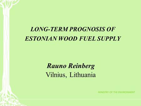 LONG-TERM PROGNOSIS OF ESTONIAN WOOD FUEL SUPPLY Rauno Reinberg Vilnius, Lithuania.