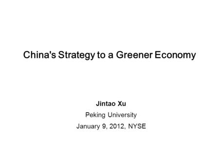 China's Strategy to a Greener Economy Jintao Xu Peking University January 9, 2012, NYSE.