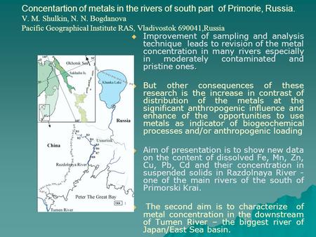 Concentartion of metals in the rivers of south part of Primorie, Russia. V. M. Shulkin, N. N. Bogdanova Pacific Geographical Institute RAS, Vladivostok.