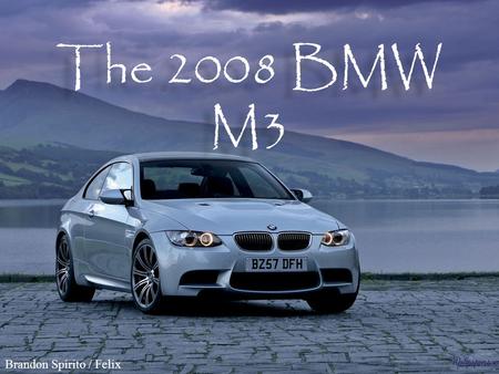 The 2008 BMW M3 Brandon Spirito / Felix. BMW M3 E92 Coup ѐ $56,500 MSRP $56,500 MSRP 4.0-liter, V-8 engine 4.0-liter, V-8 engine 414 horsepower 414.