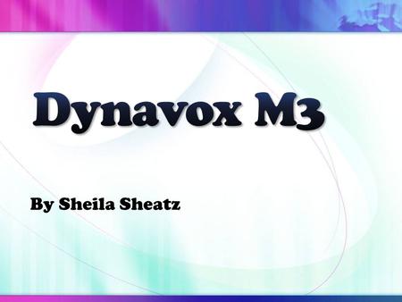 By Sheila Sheatz. Device Overview Dynavox M3 Manufactured by Dynavox Mayer- Johnson-Pittsburgh, PA.