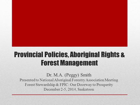 Provincial Policies, Aboriginal Rights & Forest Management Dr. M.A. (Peggy) Smith Presented to National Aboriginal Forestry Association Meeting Forest.