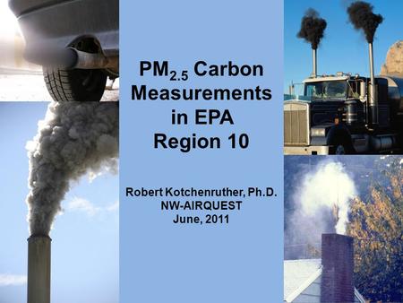 PM 2.5 Carbon Measurements in EPA Region 10 Robert Kotchenruther, Ph.D. NW-AIRQUEST June, 2011.