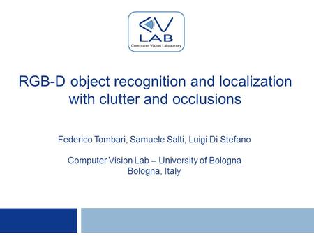 RGB-D object recognition and localization with clutter and occlusions Federico Tombari, Samuele Salti, Luigi Di Stefano Computer Vision Lab – University.