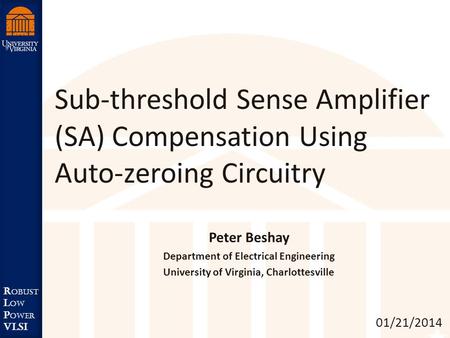 Robust Low Power VLSI R obust L ow P ower VLSI Sub-threshold Sense Amplifier (SA) Compensation Using Auto-zeroing Circuitry 01/21/2014 Peter Beshay Department.