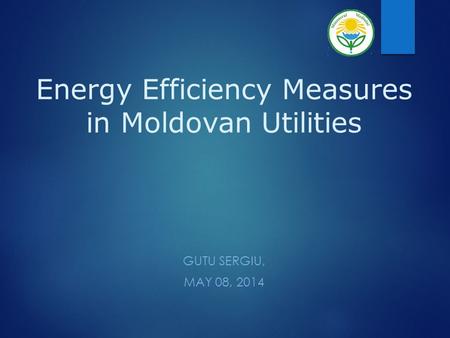 Energy Efficiency Measures in Moldovan Utilities GUTU SERGIU, MAY 08, 2014.