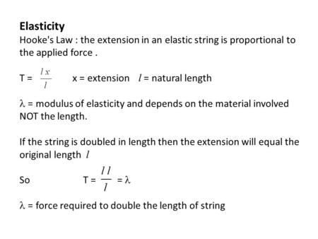 Elasticity Hooke's Law : the extension in an elastic string is proportional to the applied force . T = 	 x = extension l = natural length =
