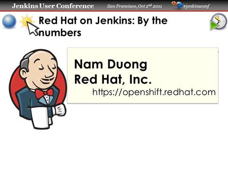 Jenkins User Conference Jenkins User Conference San Francisco, Oct 2 nd 2011 #jenkinsconf Red Hat on Jenkins: By the numbers Nam Duong Red Hat, Inc. https://openshift.redhat.com.