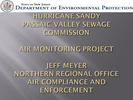 HURRICANE SANDY PASSAIC VALLEY SEWAGE COMMISSION AIR MONITORING PROJECT JEFF MEYER NORTHERN REGIONAL OFFICE AIR COMPLIANCE AND ENFORCEMENT.