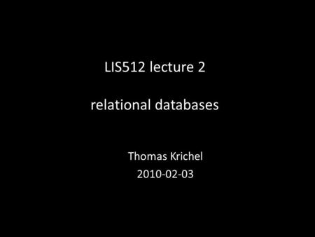 LIS512 lecture 2 relational databases Thomas Krichel 2010-02-03.