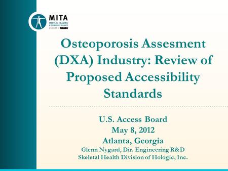 Osteoporosis Assesment (DXA) Industry: Review of Proposed Accessibility Standards U.S. Access Board May 8, 2012 Atlanta, Georgia Glenn Nygard, Dir. Engineering.