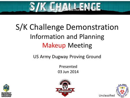 S/K Challenge Demonstration Information and Planning Makeup Meeting US Army Dugway Proving Ground Presented 03 Jun 2014 Unclassified.