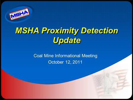 MSHA Proximity Detection Update Coal Mine Informational Meeting October 12, 2011.