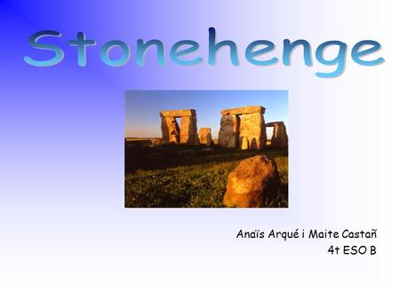 Anaïs Arqué i Maite Castañ 4t ESO B There are probably hundreds of myths and legends about Stonehenge. Various people have attributed the building of.