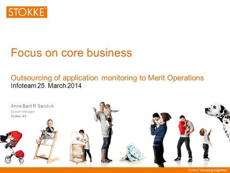Focus on core business Outsourcing of application monitoring to Merit Operations Infoteam 25. March 2014 Anne Berit R Sandvik System Manager Stokke AS.