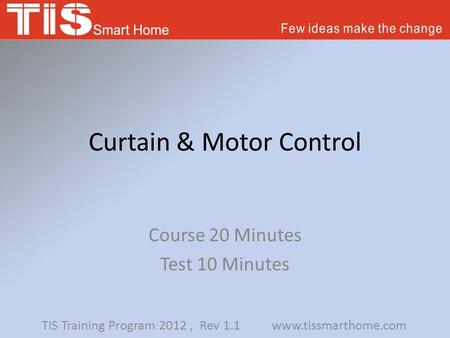 Curtain & Motor Control Course 20 Minutes Test 10 Minutes TIS Training Program 2012, Rev 1.1 www.tissmarthome.com.