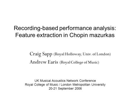 Recording-based performance analysis: Feature extraction in Chopin mazurkas Craig Sapp (Royal Holloway, Univ. of London) Andrew Earis (Royal College of.