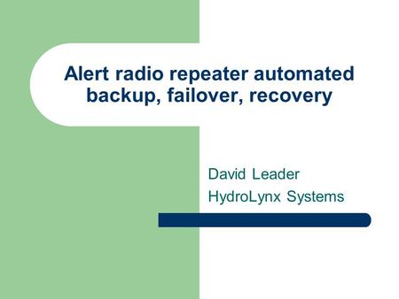 Alert radio repeater automated backup, failover, recovery David Leader HydroLynx Systems.