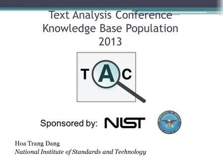Text Analysis Conference Knowledge Base Population 2013 Hoa Trang Dang National Institute of Standards and Technology Sponsored by: