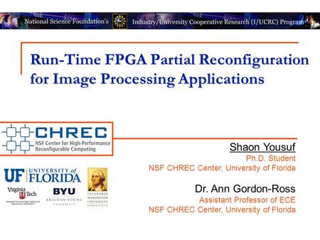 Run-Time FPGA Partial Reconfiguration for Image Processing Applications Shaon Yousuf Ph.D. Student NSF CHREC Center, University of Florida Dr. Ann Gordon-Ross.
