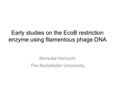 Early studies on the EcoB restriction enzyme using filamentous phage DNA Kensuke Horiuchi The Rockefeller University.