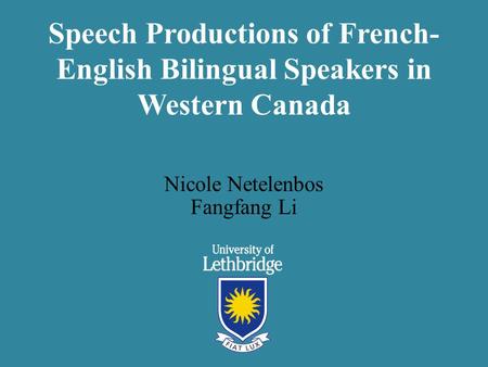 Speech Productions of French- English Bilingual Speakers in Western Canada Nicole Netelenbos Fangfang Li.
