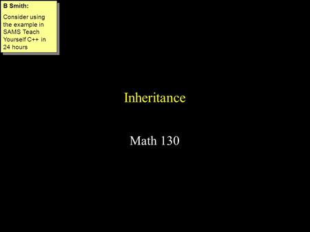 Inheritance Math 130 B Smith: Consider using the example in SAMS Teach Yourself C++ in 24 hours B Smith: Consider using the example in SAMS Teach Yourself.
