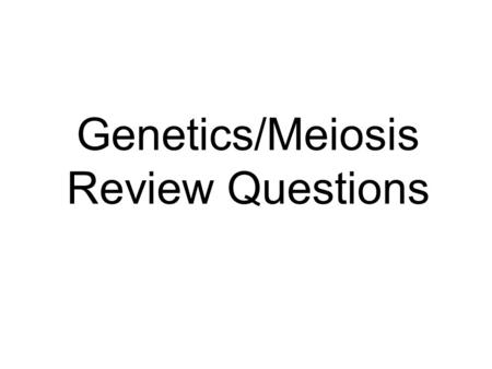 Genetics/Meiosis Review Questions