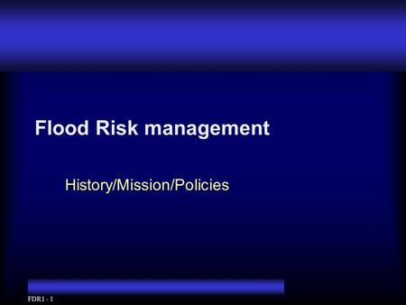 FDR1 - 1 Flood Risk management History/Mission/Policies.