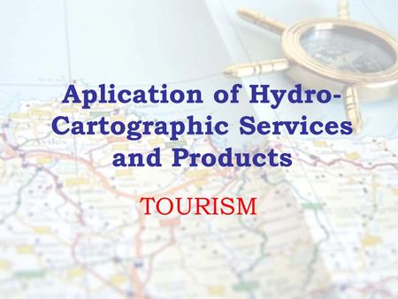 Aplication of Hydro- Cartographic Services and Products TOURISM.