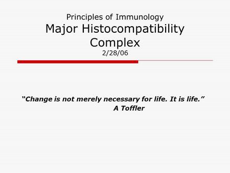 Principles of Immunology Major Histocompatibility Complex 2/28/06 “Change is not merely necessary for life. It is life.” A Toffler.
