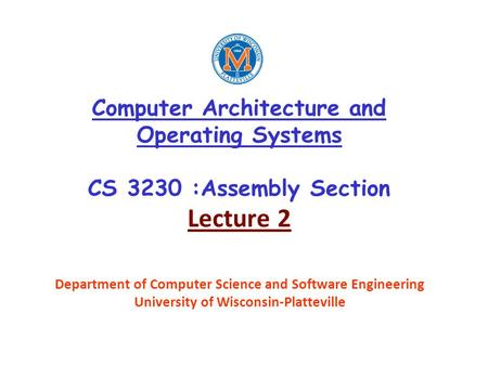 Computer Architecture and Operating Systems CS 3230 :Assembly Section Lecture 2 Department of Computer Science and Software Engineering University of Wisconsin-Platteville.