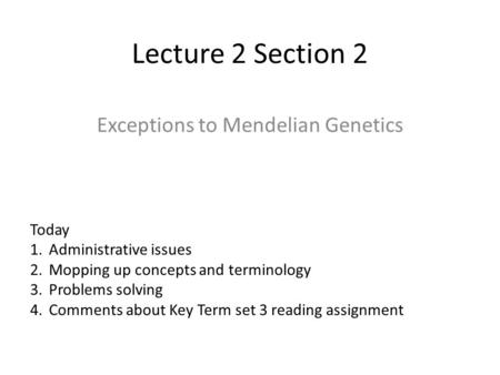 Lecture 2 Section 2 Exceptions to Mendelian Genetics Today 1.Administrative issues 2.Mopping up concepts and terminology 3.Problems solving 4.Comments.