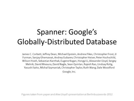 Spanner: Google’s Globally-Distributed Database James C. Corbett, Jeffrey Dean, Michael Epstein, Andrew Fikes, Christopher Frost, JJ Furman, Sanjay Ghemawat,