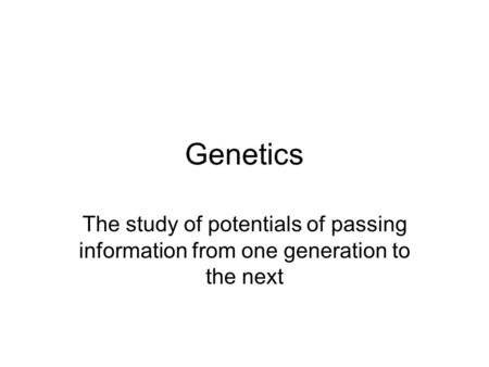 Genetics The study of potentials of passing information from one generation to the next.