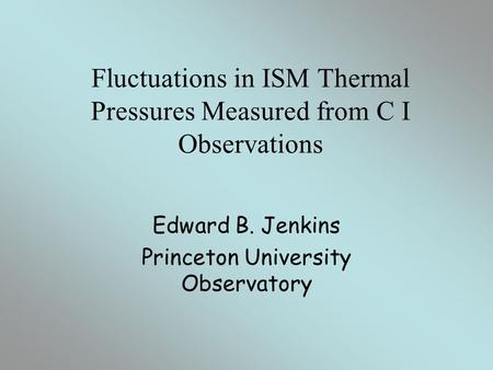 Fluctuations in ISM Thermal Pressures Measured from C I Observations Edward B. Jenkins Princeton University Observatory.