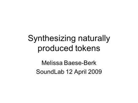 Synthesizing naturally produced tokens Melissa Baese-Berk SoundLab 12 April 2009.