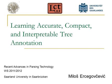 Learning Accurate, Compact, and Interpretable Tree Annotation Recent Advances in Parsing Technology WS 2011/2012 Saarland University in Saarbrücken Miloš.