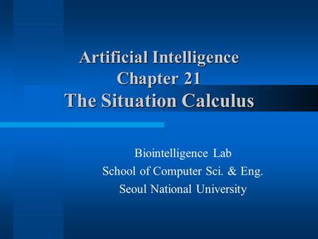 Artificial Intelligence Chapter 21 The Situation Calculus Biointelligence Lab School of Computer Sci. & Eng. Seoul National University.