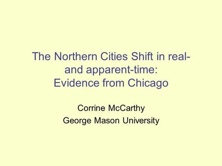 The Northern Cities Shift in real- and apparent-time: Evidence from Chicago Corrine McCarthy George Mason University.
