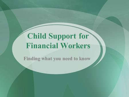 Child Support for Financial Workers Finding what you need to know.