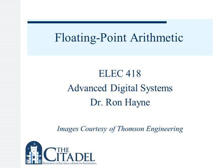Floating-Point Arithmetic ELEC 418 Advanced Digital Systems Dr. Ron Hayne Images Courtesy of Thomson Engineering.